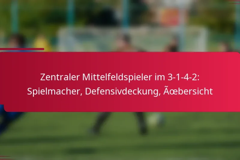 Zentraler Mittelfeldspieler im 3-1-4-2: Spielmacher, Defensivdeckung, Übersicht