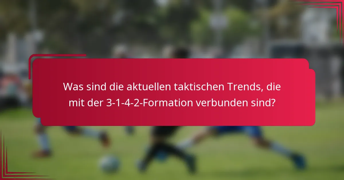 Was sind die aktuellen taktischen Trends, die mit der 3-1-4-2-Formation verbunden sind?