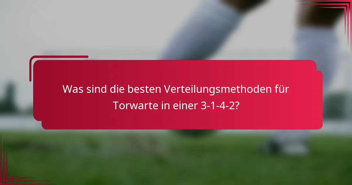 Was sind die besten Verteilungsmethoden für Torwarte in einer 3-1-4-2?