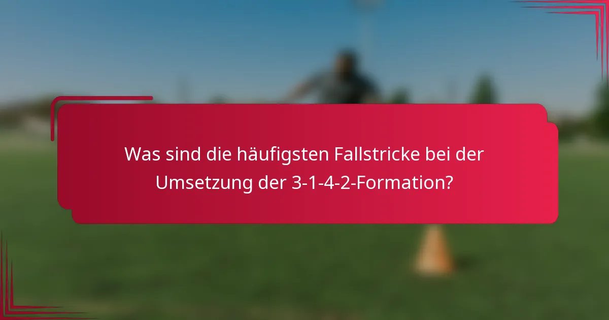 Was sind die häufigsten Fallstricke bei der Umsetzung der 3-1-4-2-Formation?