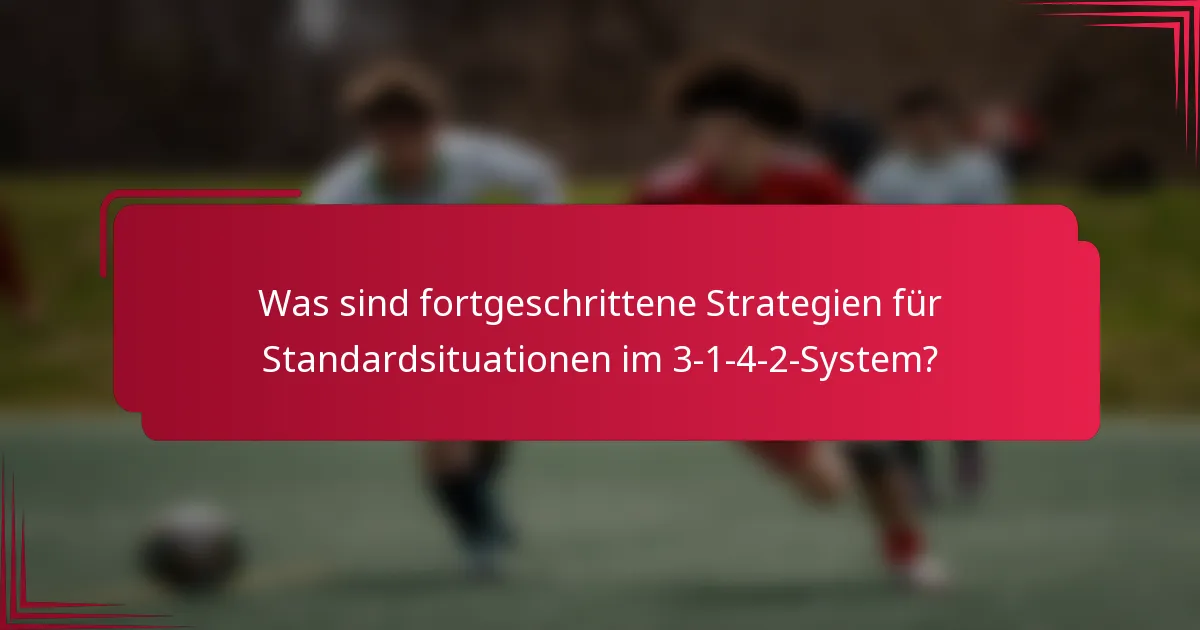Was sind fortgeschrittene Strategien für Standardsituationen im 3-1-4-2-System?
