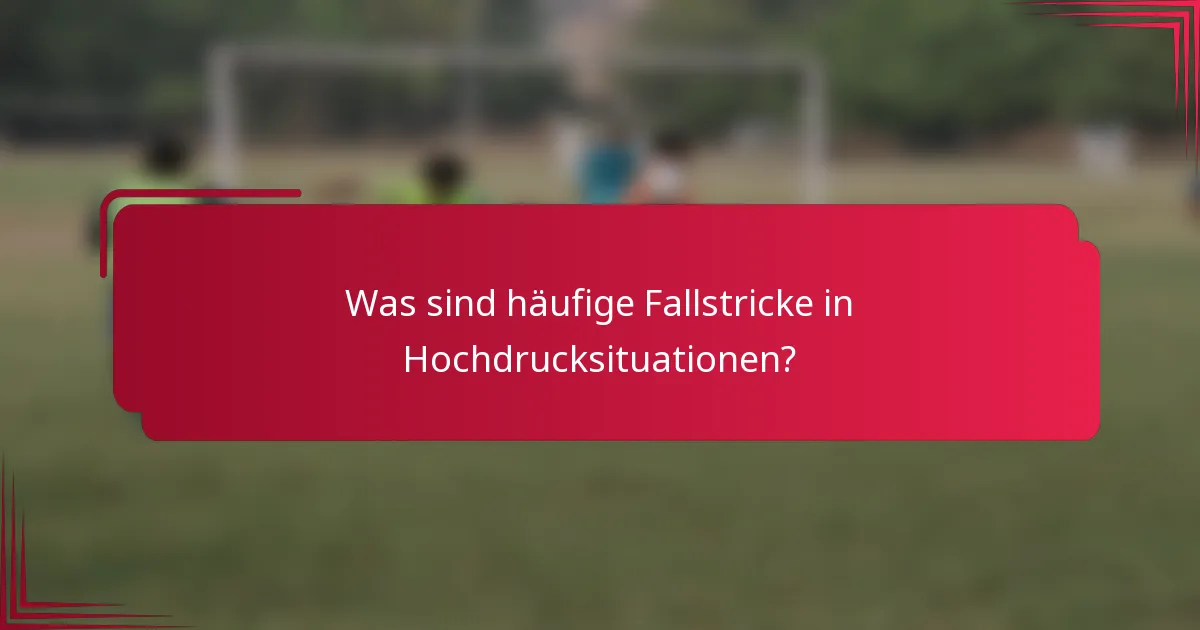 Was sind häufige Fallstricke in Hochdrucksituationen?