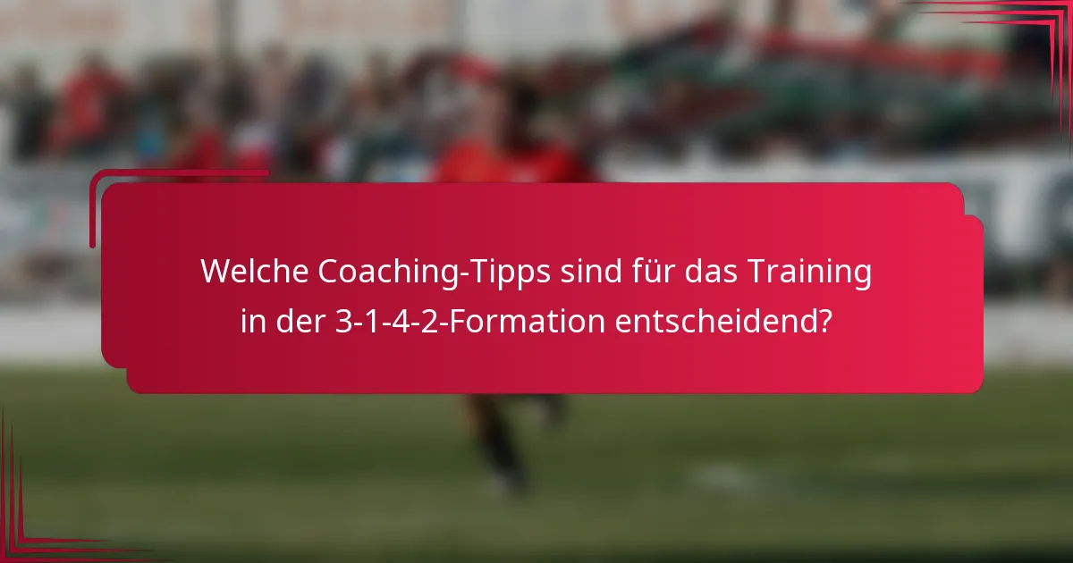Welche Coaching-Tipps sind für das Training in der 3-1-4-2-Formation entscheidend?