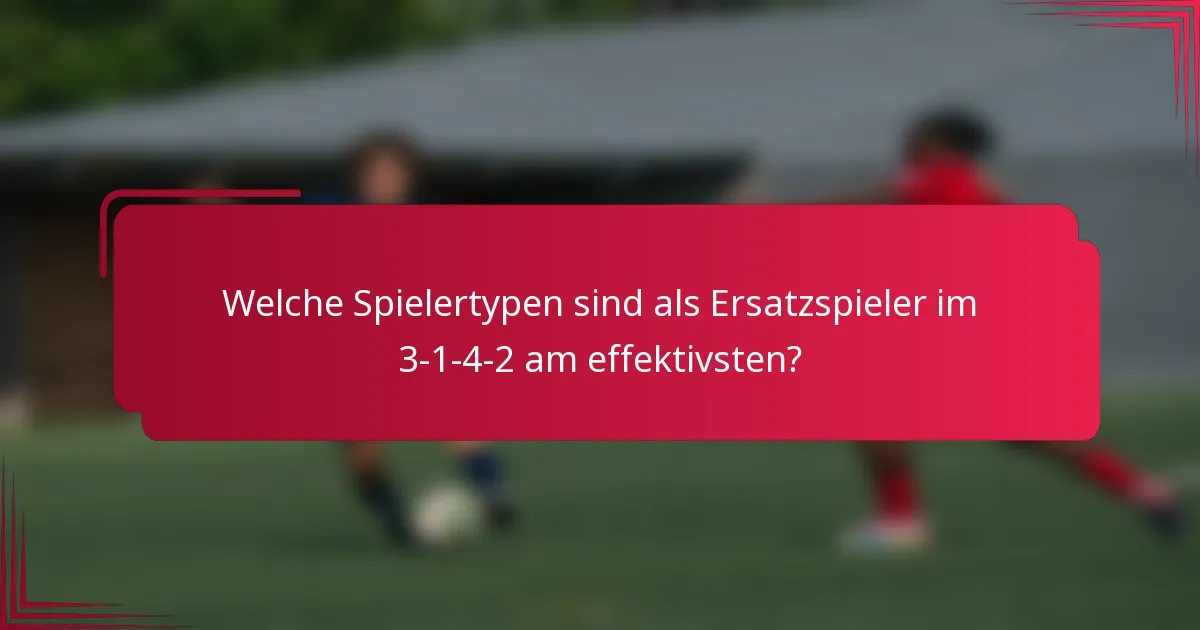 Welche Spielertypen sind als Ersatzspieler im 3-1-4-2 am effektivsten?
