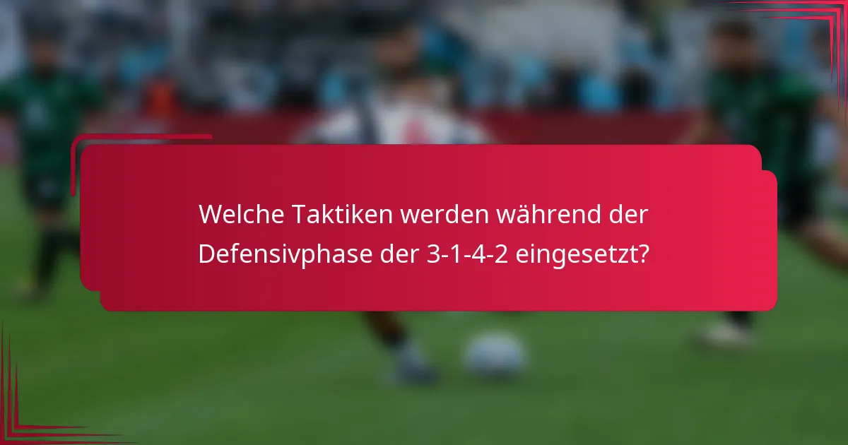 Welche Taktiken werden während der Defensivphase der 3-1-4-2 eingesetzt?