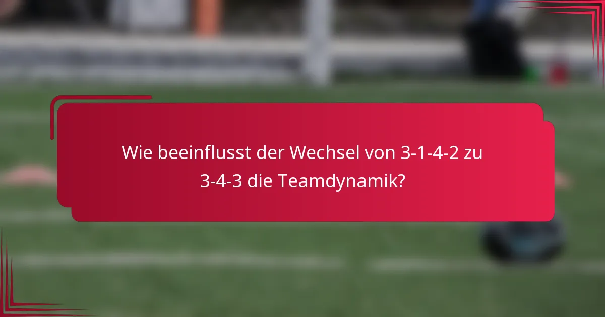Wie beeinflusst der Wechsel von 3-1-4-2 zu 3-4-3 die Teamdynamik?