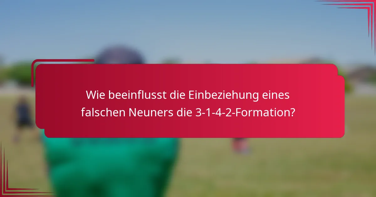 Wie beeinflusst die Einbeziehung eines falschen Neuners die 3-1-4-2-Formation?