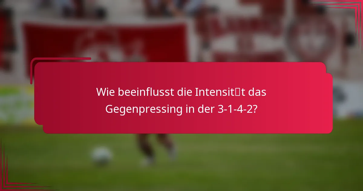 Wie beeinflusst die Intensität das Gegenpressing in der 3-1-4-2?