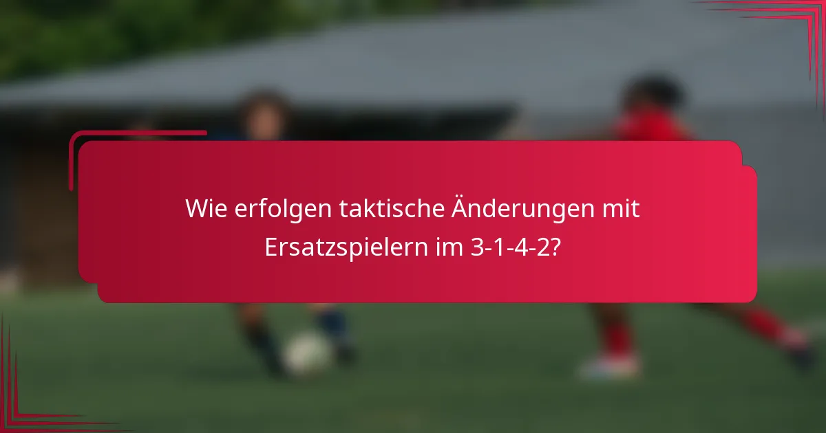Wie erfolgen taktische Änderungen mit Ersatzspielern im 3-1-4-2?