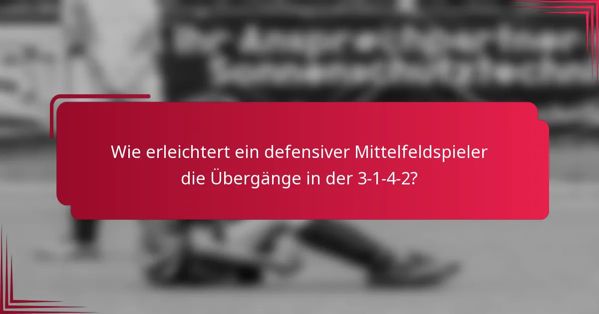 Wie erleichtert ein defensiver Mittelfeldspieler die Übergänge in der 3-1-4-2?