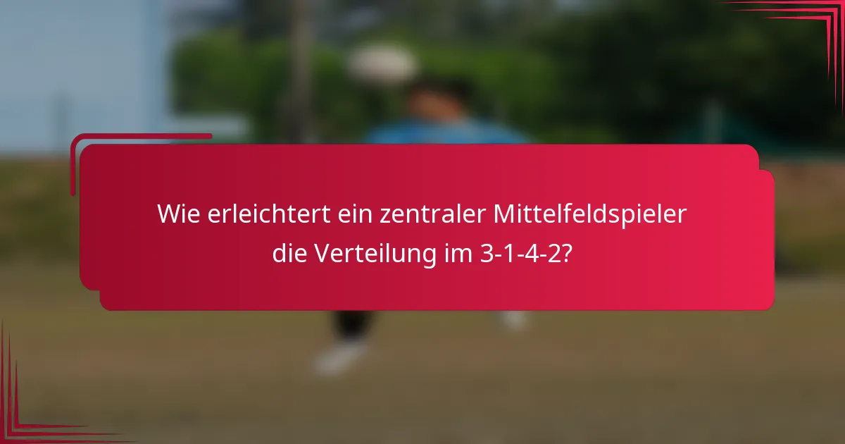 Wie erleichtert ein zentraler Mittelfeldspieler die Verteilung im 3-1-4-2?