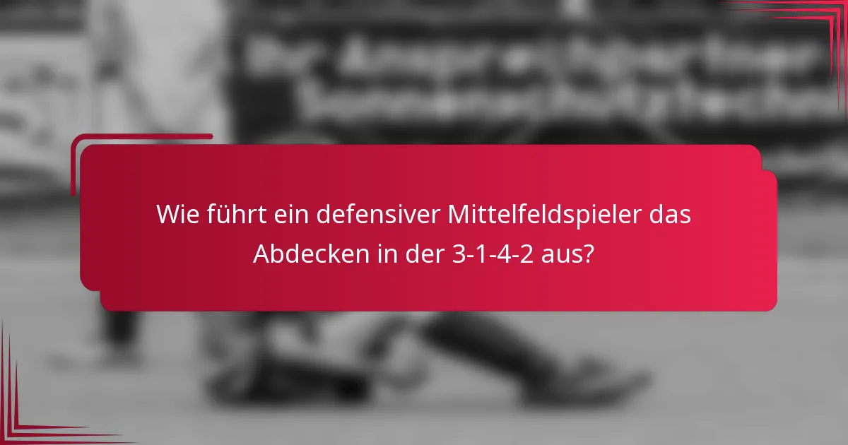 Wie führt ein defensiver Mittelfeldspieler das Abdecken in der 3-1-4-2 aus?