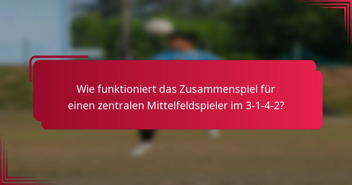 Wie funktioniert das Zusammenspiel für einen zentralen Mittelfeldspieler im 3-1-4-2?