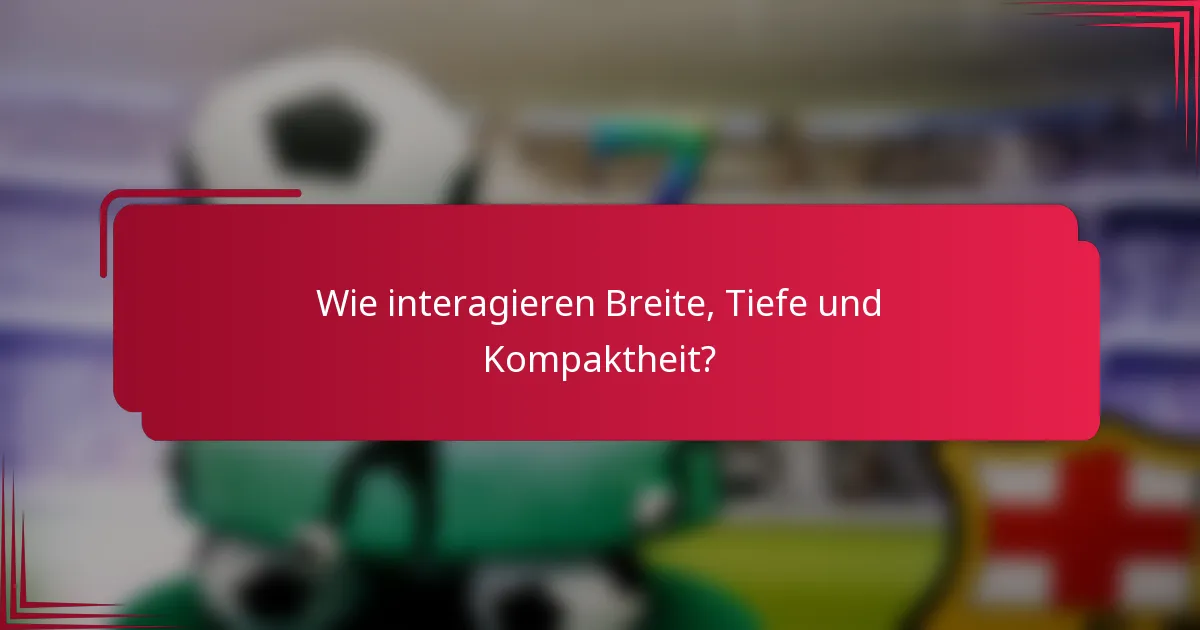Wie interagieren Breite, Tiefe und Kompaktheit?