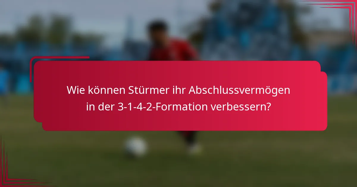 Wie können Stürmer ihr Abschlussvermögen in der 3-1-4-2-Formation verbessern?