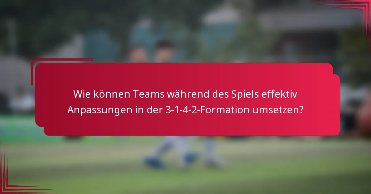Wie können Teams während des Spiels effektiv Anpassungen in der 3-1-4-2-Formation umsetzen?