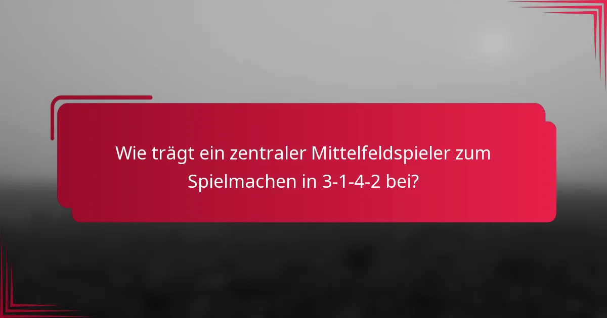 Wie trägt ein zentraler Mittelfeldspieler zum Spielmachen in 3-1-4-2 bei?