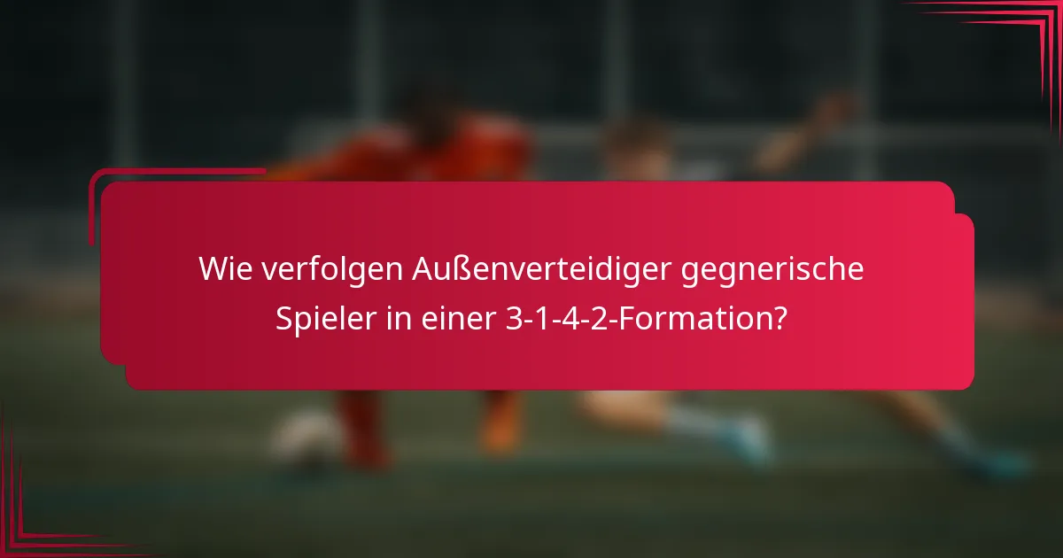Wie verfolgen Außenverteidiger gegnerische Spieler in einer 3-1-4-2-Formation?