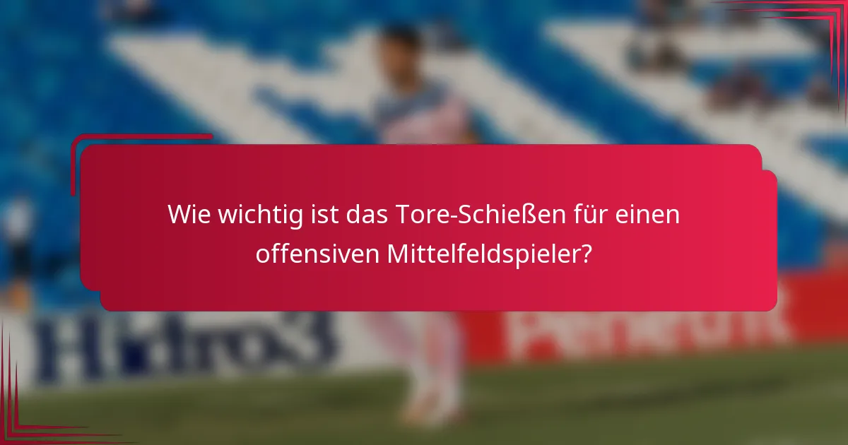 Wie wichtig ist das Tore-Schießen für einen offensiven Mittelfeldspieler?